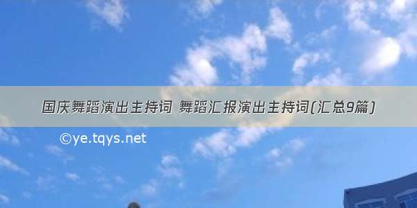 国庆舞蹈演出主持词 舞蹈汇报演出主持词(汇总9篇)