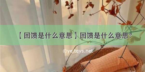 【回馈是什么意思】回馈是什么意思?