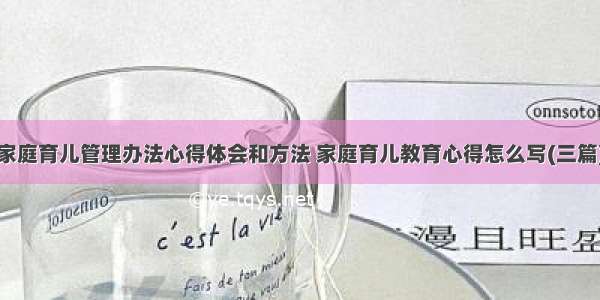 家庭育儿管理办法心得体会和方法 家庭育儿教育心得怎么写(三篇)