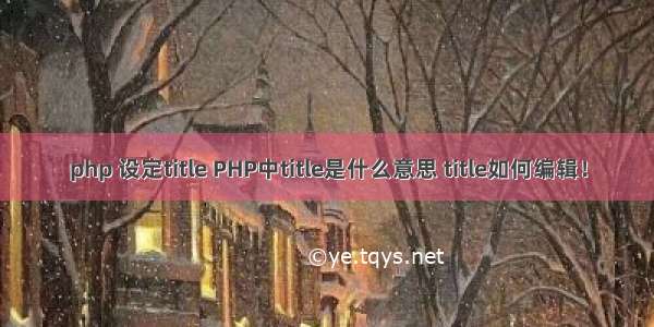 php 设定title PHP中title是什么意思 title如何编辑！