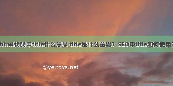 html代码中title什么意思 title是什么意思？SEO中title如何使用？