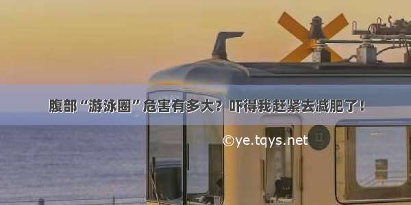 腹部“游泳圈”危害有多大？吓得我赶紧去减肥了！