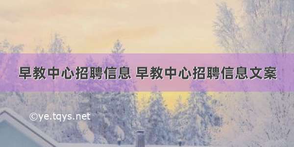 早教中心招聘信息 早教中心招聘信息文案