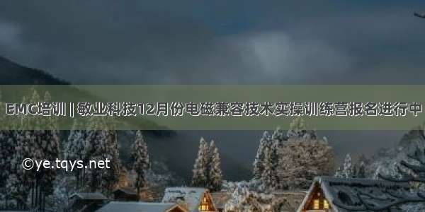 EMC培训 | 敏业科技12月份电磁兼容技术实操训练营报名进行中