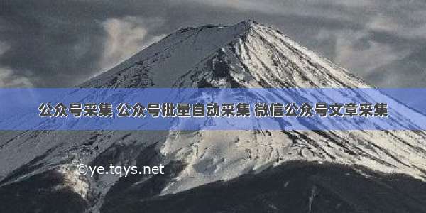 公众号采集 公众号批量自动采集 微信公众号文章采集