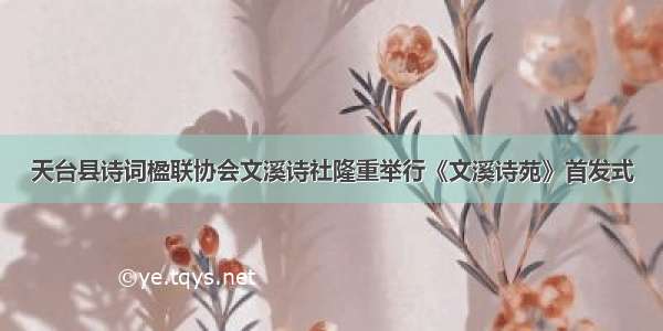 天台县诗词楹联协会文溪诗社隆重举行《文溪诗苑》首发式