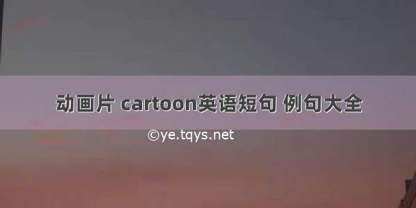 动画片 cartoon英语短句 例句大全