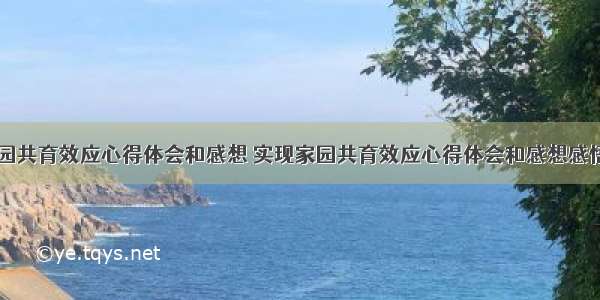 实现家园共育效应心得体会和感想 实现家园共育效应心得体会和感想感悟(六篇)