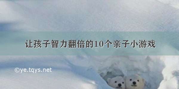 让孩子智力翻倍的10个亲子小游戏