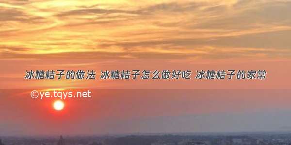 冰糖桔子的做法 冰糖桔子怎么做好吃 冰糖桔子的家常