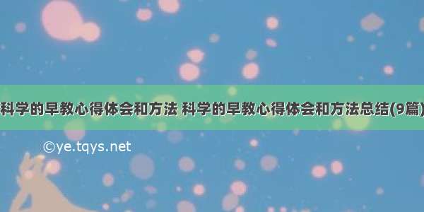 科学的早教心得体会和方法 科学的早教心得体会和方法总结(9篇)