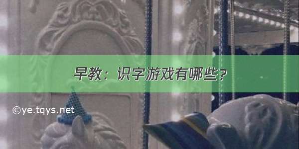 早教：识字游戏有哪些？