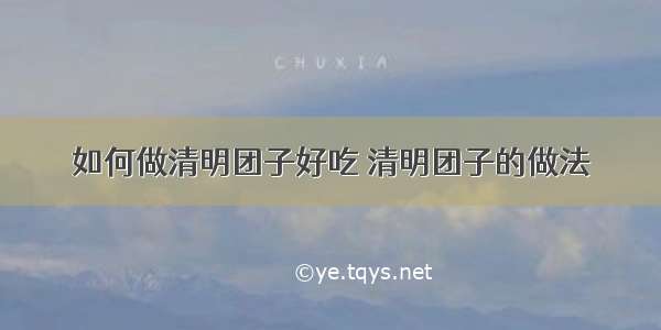 如何做清明团子好吃 清明团子的做法