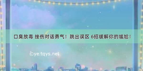 口臭放毒 挫伤对话勇气！跳出误区 6招缓解你的尴尬！