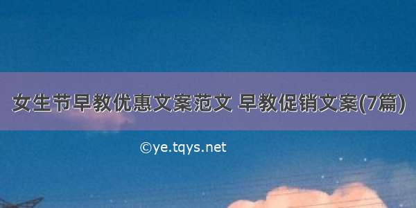 女生节早教优惠文案范文 早教促销文案(7篇)