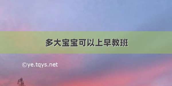 多大宝宝可以上早教班