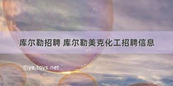 库尔勒招聘 库尔勒美克化工招聘信息