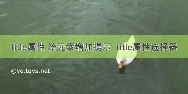 title属性 给元素增加提示  title属性选择器