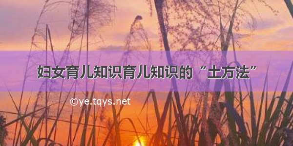 妇女育儿知识育儿知识的“土方法”