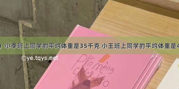 判断：（1）小李班上同学的平均体重是35千克 小王班上同学的平均体重是40千克 小王