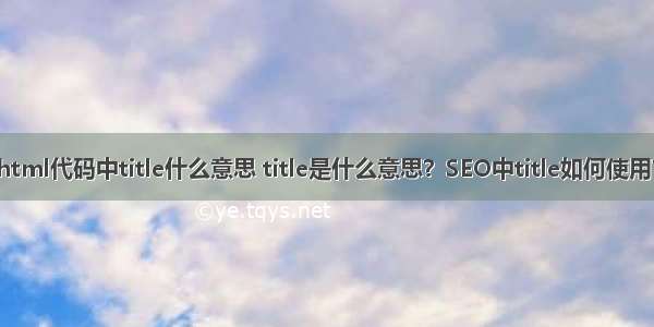 html代码中title什么意思 title是什么意思？SEO中title如何使用？