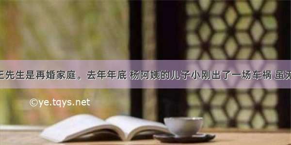 杨阿姨和王先生是再婚家庭。去年年底 杨阿姨的儿子小刚出了一场车祸 虽无生命危险 