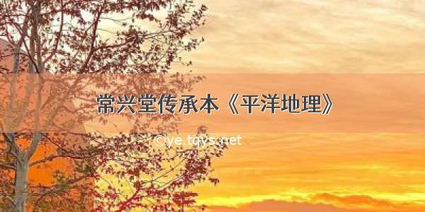 常兴堂传承本《平洋地理》