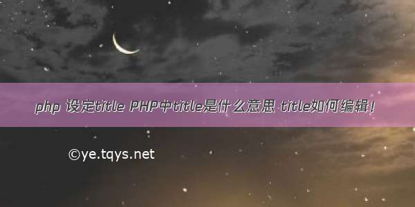 php 设定title PHP中title是什么意思 title如何编辑！