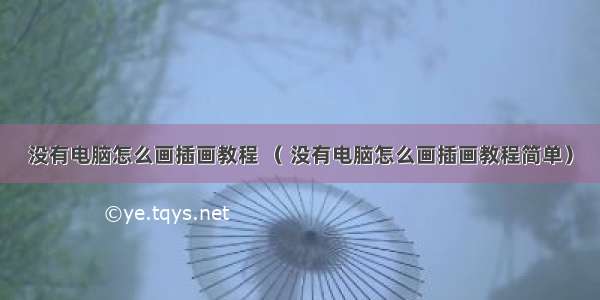 没有电脑怎么画插画教程 （ 没有电脑怎么画插画教程简单）