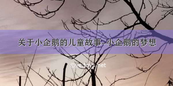 关于小企鹅的儿童故事-小企鹅的梦想