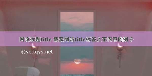 网页标题title 截获网站title标签之家内容的例子