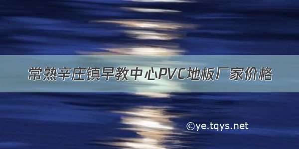 常熟辛庄镇早教中心PVC地板厂家价格