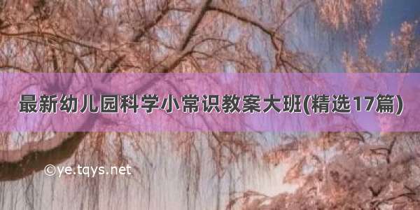 最新幼儿园科学小常识教案大班(精选17篇)