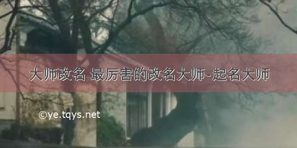 大师改名 最厉害的改名大师-起名大师