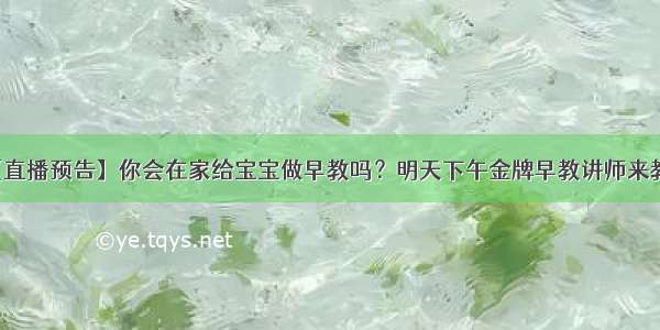 【直播预告】你会在家给宝宝做早教吗？明天下午金牌早教讲师来教你