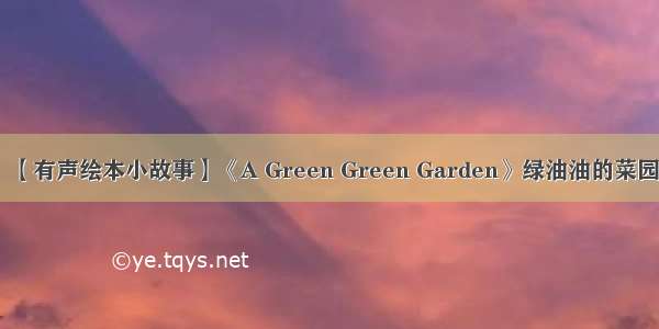 【有声绘本小故事】《A Green Green Garden》绿油油的菜园