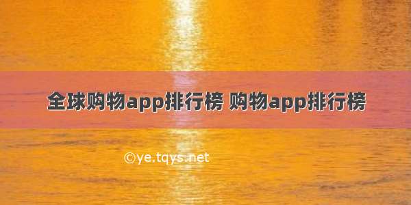 全球购物app排行榜 购物app排行榜