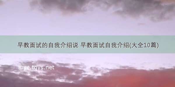 早教面试的自我介绍说 早教面试自我介绍(大全10篇)