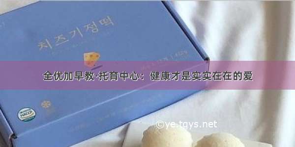 全优加早教·托育中心：健康才是实实在在的爱