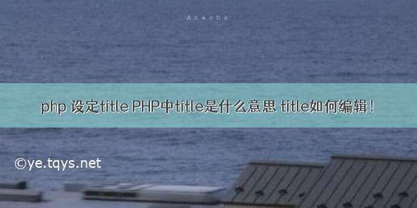 php 设定title PHP中title是什么意思 title如何编辑！