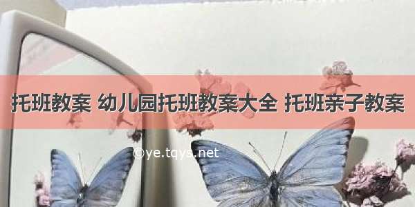 托班教案 幼儿园托班教案大全 托班亲子教案