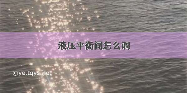 液压平衡阀怎么调