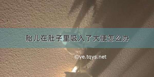 胎儿在肚子里吸入了大便怎么办