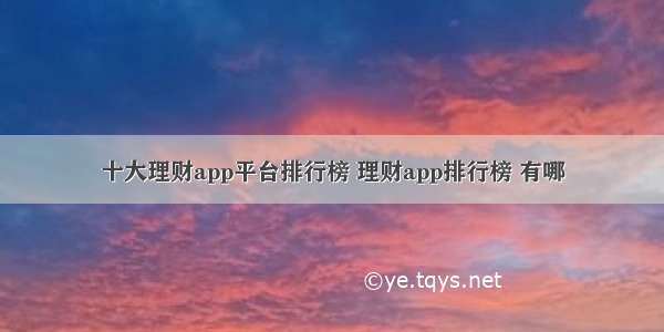 十大理财app平台排行榜 理财app排行榜 有哪