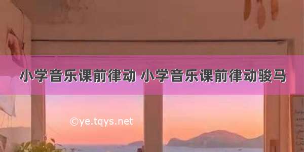 小学音乐课前律动 小学音乐课前律动骏马