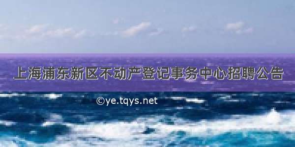 上海浦东新区不动产登记事务中心招聘公告