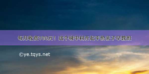 每月收费100元！这个城中村开起平价亲子早教班