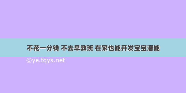 不花一分钱 不去早教班 在家也能开发宝宝潜能