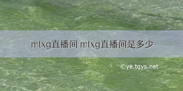 mlxg直播间 mlxg直播间是多少