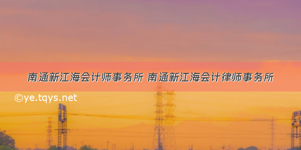 南通新江海会计师事务所 南通新江海会计律师事务所